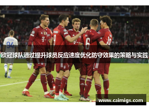 欧冠球队通过提升球员反应速度优化防守效果的策略与实践