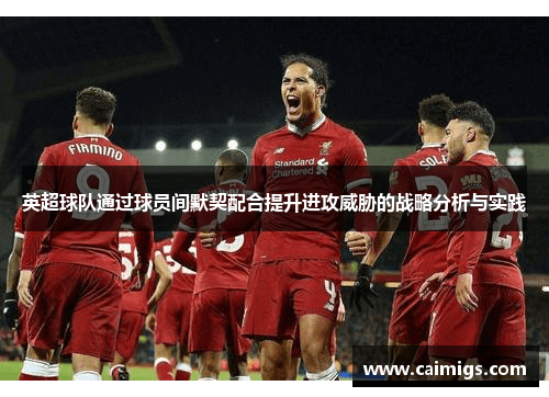 英超球队通过球员间默契配合提升进攻威胁的战略分析与实践