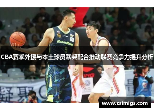 CBA赛季外援与本土球员默契配合推动联赛竞争力提升分析