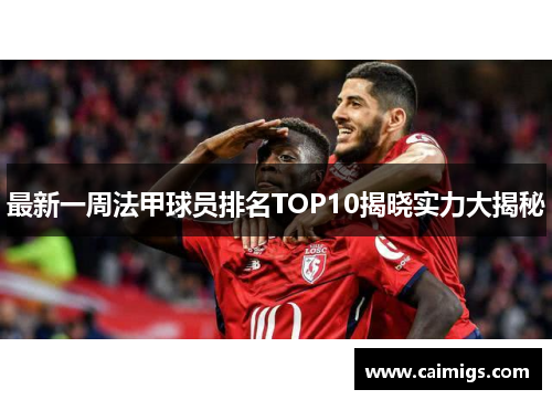 最新一周法甲球员排名TOP10揭晓实力大揭秘