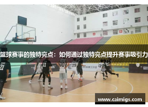 篮球赛事的独特亮点：如何通过独特亮点提升赛事吸引力
